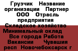 Грузчик › Название организации ­ Партнер, ООО › Отрасль предприятия ­ Складское хозяйство › Минимальный оклад ­ 1 - Все города Работа » Вакансии   . Чувашия респ.,Новочебоксарск г.